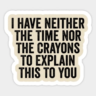 I Have Neither The Time Nor The Crayons To Explain This To You Black Sticker